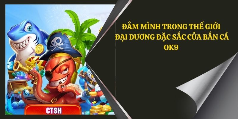 Đắm mình trong thế giới đại dương đặc sắc của bắn cá OK9 