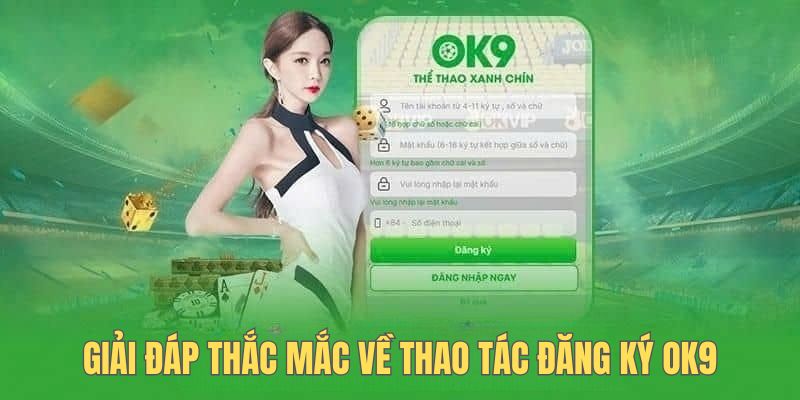 Giải đáp thắc mắc về thao tác đăng ký OK9