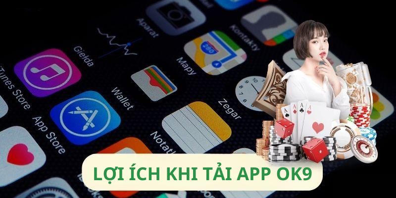 Những lợi ích vượt trội khi tải OK9