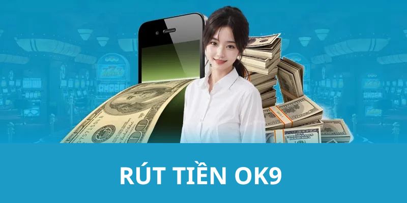 Rút Tiền OK9 - Hướng Dẫn Bạn Giao Dịch Nhanh Chóng Nhất